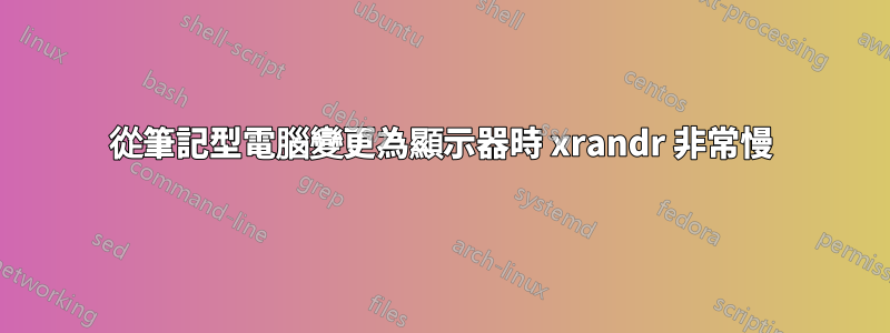 從筆記型電腦變更為顯示器時 xrandr 非常慢