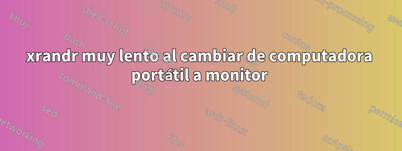 xrandr muy lento al cambiar de computadora portátil a monitor