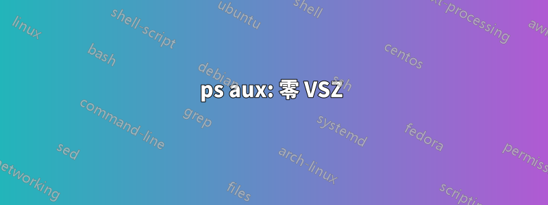 ps aux: 零 VSZ