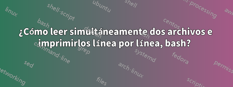 ¿Cómo leer simultáneamente dos archivos e imprimirlos línea por línea, bash? 