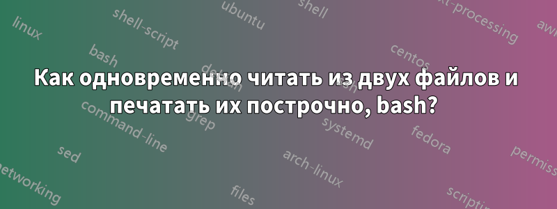 Как одновременно читать из двух файлов и печатать их построчно, bash? 