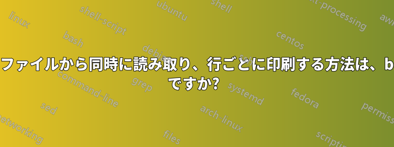 2 つのファイルから同時に読み取り、行ごとに印刷する方法は、bash ですか? 