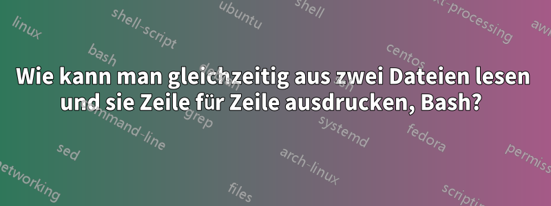 Wie kann man gleichzeitig aus zwei Dateien lesen und sie Zeile für Zeile ausdrucken, Bash? 