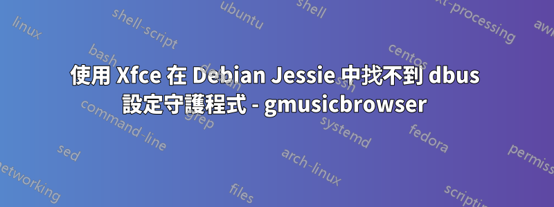 使用 Xfce 在 Debian Jessie 中找不到 dbus 設定守護程式 - gmusicbrowser