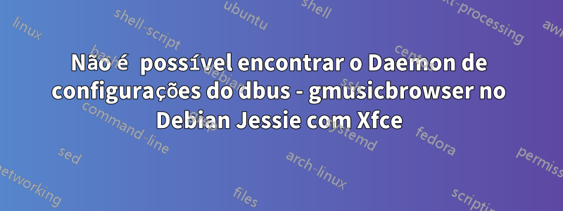 Não é possível encontrar o Daemon de configurações do dbus - gmusicbrowser no Debian Jessie com Xfce