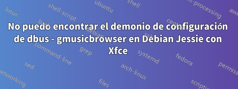 No puedo encontrar el demonio de configuración de dbus - gmusicbrowser en Debian Jessie con Xfce