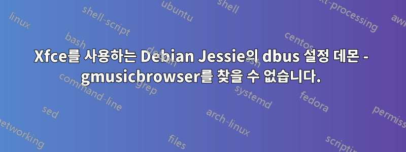 Xfce를 사용하는 Debian Jessie의 dbus 설정 데몬 - gmusicbrowser를 찾을 수 없습니다.