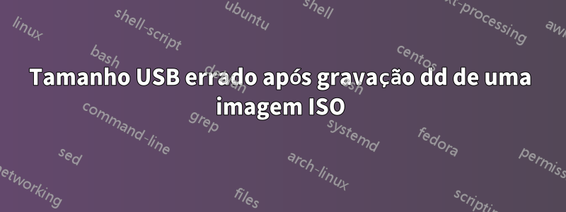 Tamanho USB errado após gravação dd de uma imagem ISO