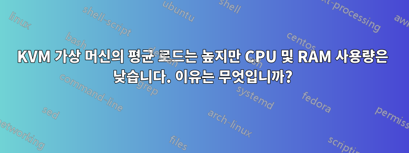 KVM 가상 머신의 평균 로드는 높지만 CPU 및 RAM 사용량은 낮습니다. 이유는 무엇입니까?