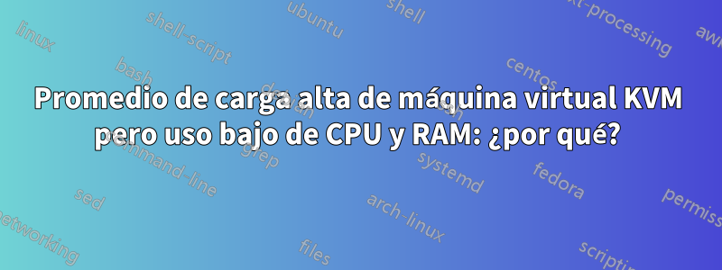 Promedio de carga alta de máquina virtual KVM pero uso bajo de CPU y RAM: ¿por qué?
