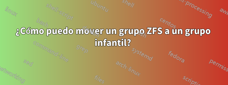 ¿Cómo puedo mover un grupo ZFS a un grupo infantil?