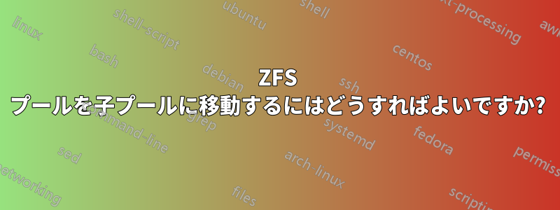 ZFS プールを子プールに移動するにはどうすればよいですか?