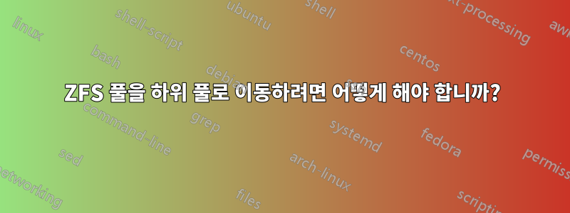 ZFS 풀을 하위 풀로 이동하려면 어떻게 해야 합니까?