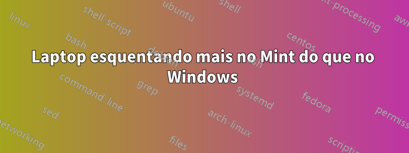 Laptop esquentando mais no Mint do que no Windows