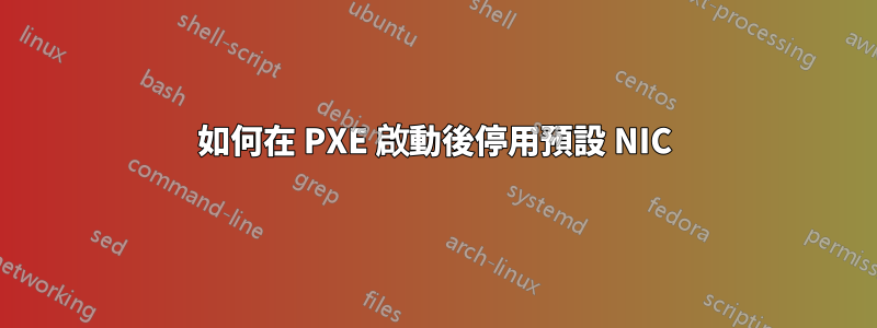 如何在 PXE 啟動後停用預設 NIC