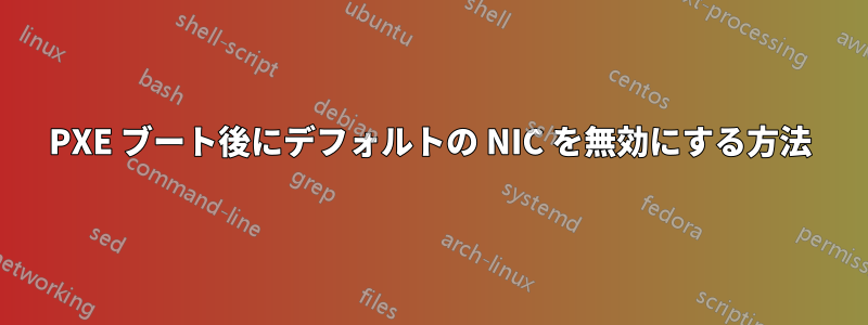 PXE ブート後にデフォルトの NIC を無効にする方法