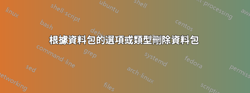 根據資料包的選項或類型刪除資料包