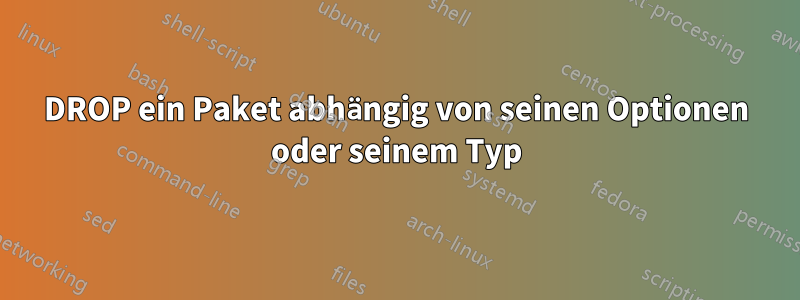 DROP ein Paket abhängig von seinen Optionen oder seinem Typ