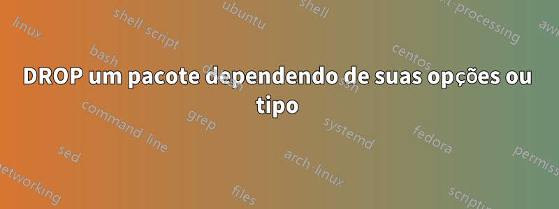 DROP um pacote dependendo de suas opções ou tipo