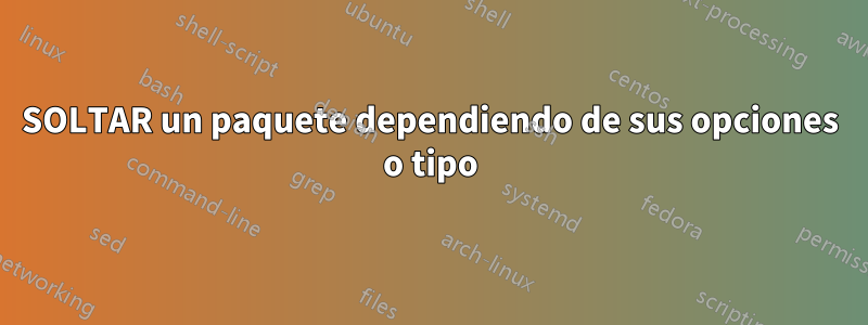 SOLTAR un paquete dependiendo de sus opciones o tipo