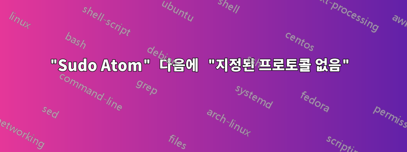 "Sudo Atom" 다음에 "지정된 프로토콜 없음"
