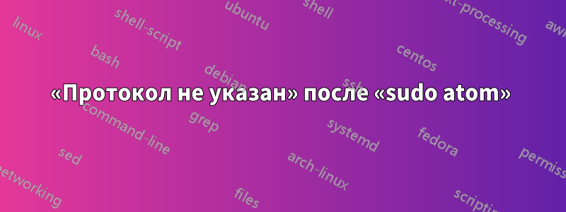 «Протокол не указан» после «sudo atom»