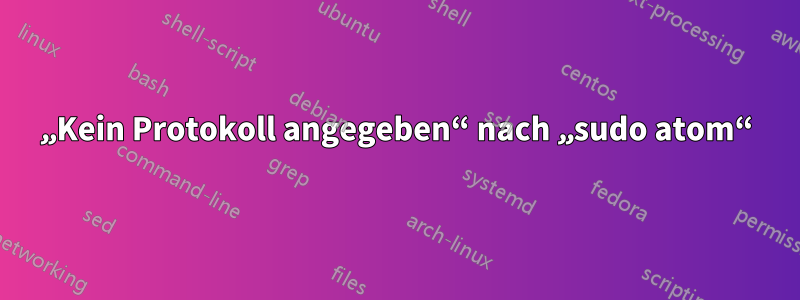 „Kein Protokoll angegeben“ nach „sudo atom“
