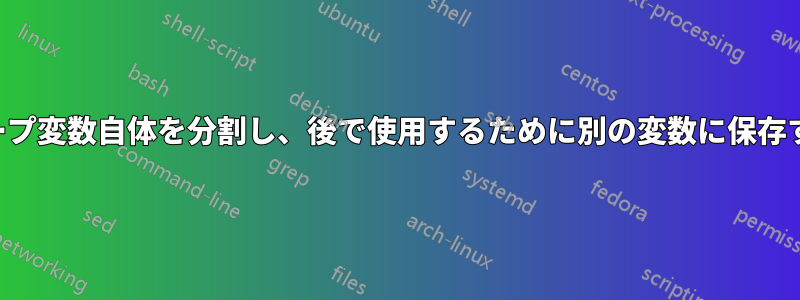 ループ変数自体を分割し、後で使用するために別の変数に保存する