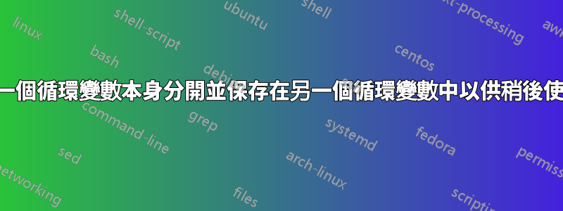 將一個循環變數本身分開並保存在另一個循環變數中以供稍後使用