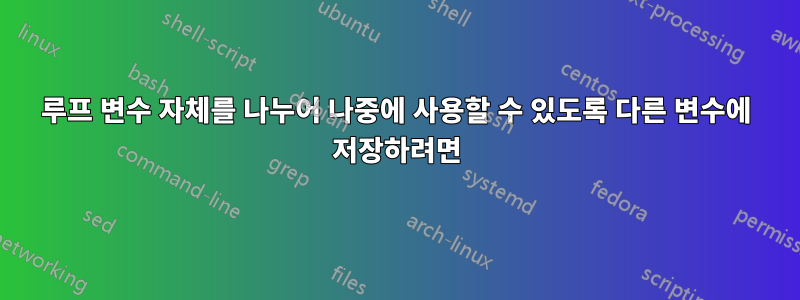 루프 변수 자체를 나누어 나중에 사용할 수 있도록 다른 변수에 저장하려면
