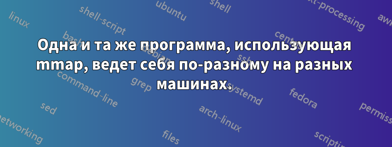 Одна и та же программа, использующая mmap, ведет себя по-разному на разных машинах.