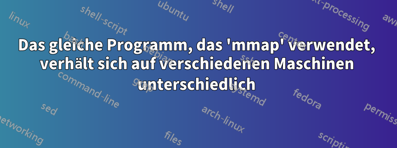 Das gleiche Programm, das 'mmap' verwendet, verhält sich auf verschiedenen Maschinen unterschiedlich