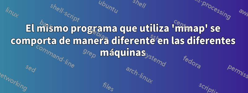 El mismo programa que utiliza 'mmap' se comporta de manera diferente en las diferentes máquinas