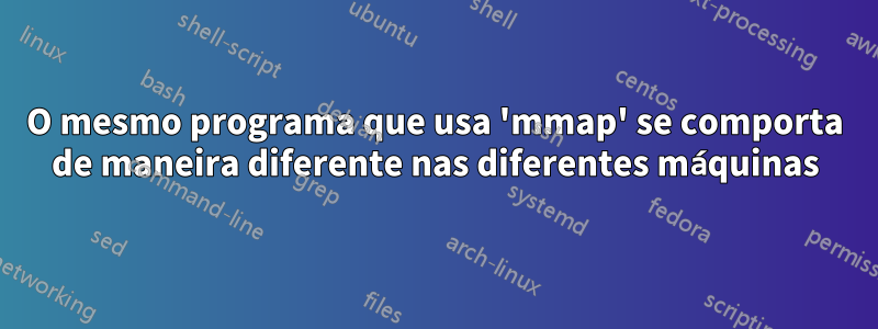 O mesmo programa que usa 'mmap' se comporta de maneira diferente nas diferentes máquinas