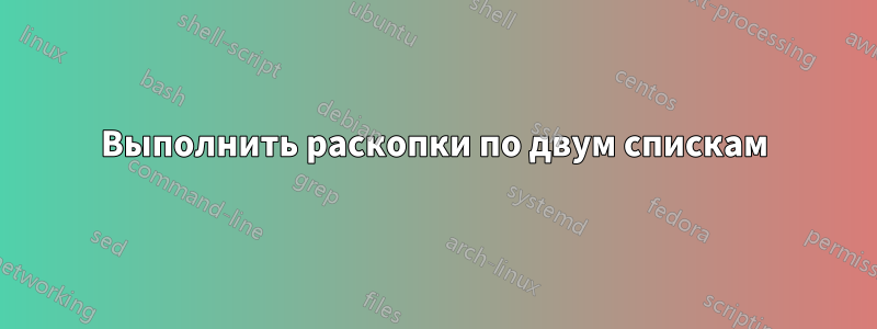 Выполнить раскопки по двум спискам