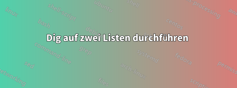 Dig auf zwei Listen durchführen