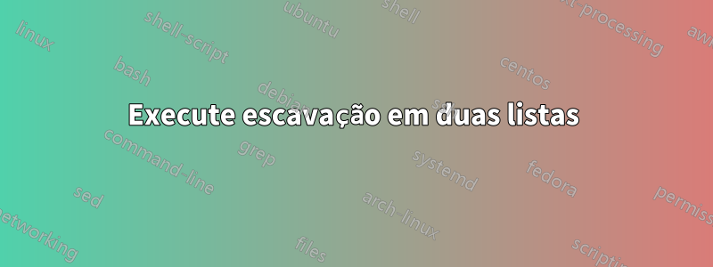 Execute escavação em duas listas