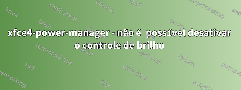 xfce4-power-manager - não é possível desativar o controle de brilho