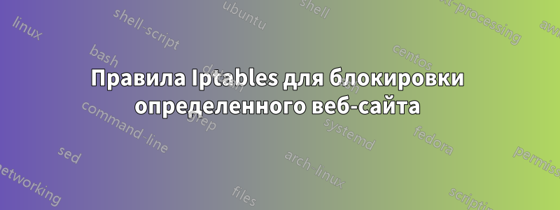 Правила Iptables для блокировки определенного веб-сайта
