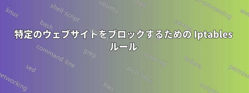 特定のウェブサイトをブロックするための Iptables ルール
