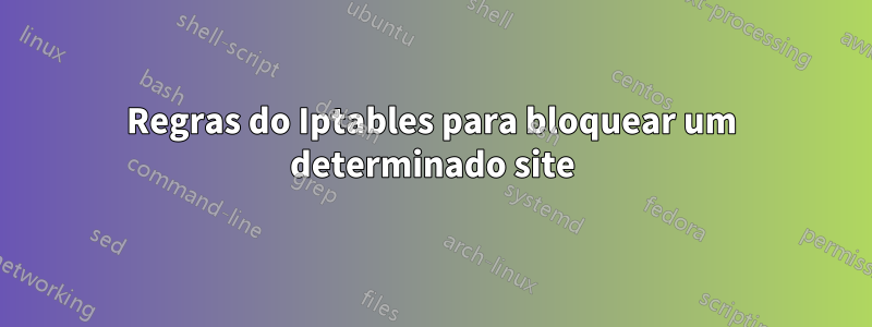 Regras do Iptables para bloquear um determinado site