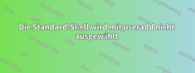Die Standard-Shell wird mit useradd nicht ausgewählt