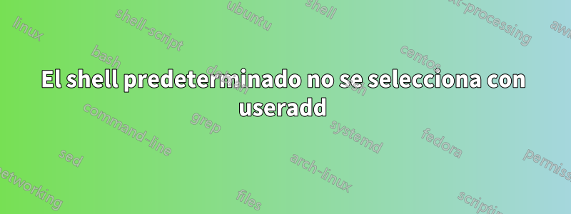 El shell predeterminado no se selecciona con useradd