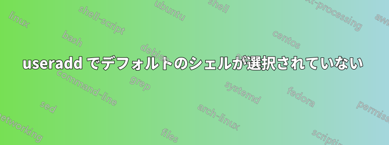 useradd でデフォルトのシェルが選択されていない