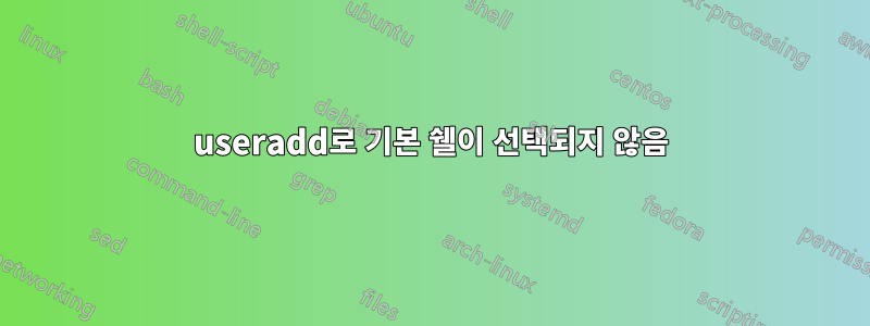 useradd로 기본 쉘이 선택되지 않음