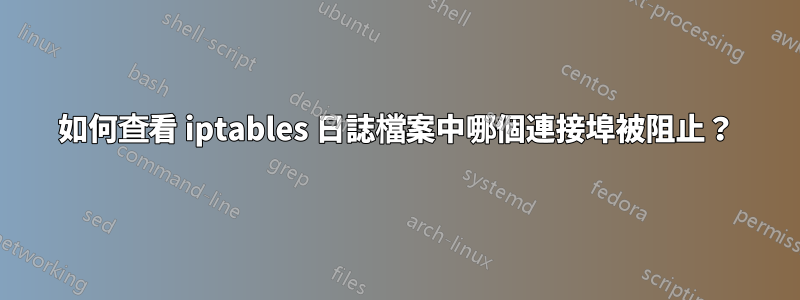 如何查看 iptables 日誌檔案中哪個連接埠被阻止？