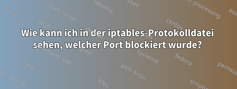 Wie kann ich in der iptables-Protokolldatei sehen, welcher Port blockiert wurde?
