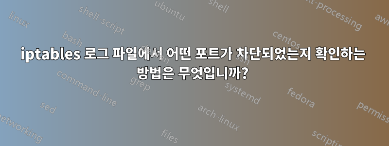 iptables 로그 파일에서 어떤 포트가 차단되었는지 확인하는 방법은 무엇입니까?