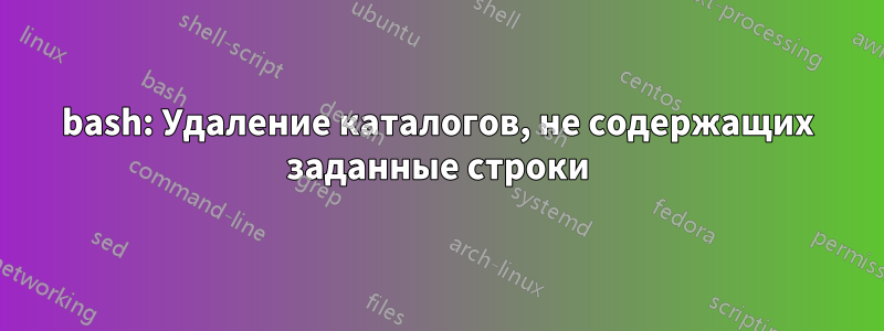 bash: Удаление каталогов, не содержащих заданные строки