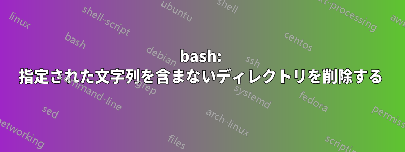 bash: 指定された文字列を含まないディレクトリを削除する